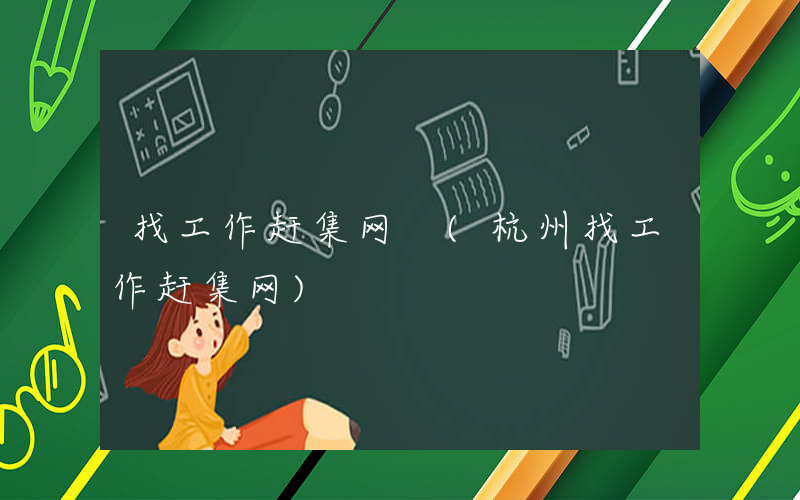 找工作赶集网 (杭州找工作赶集网)